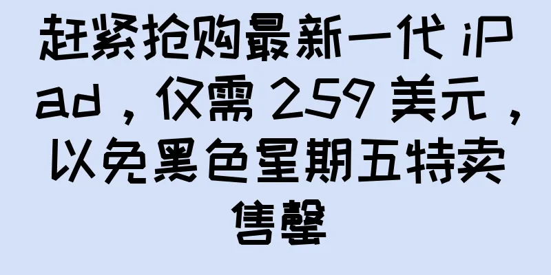赶紧抢购最新一代 iPad，仅需 259 美元，以免黑色星期五特卖售罄