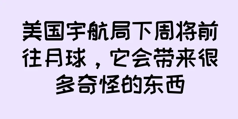 美国宇航局下周将前往月球，它会带来很多奇怪的东西