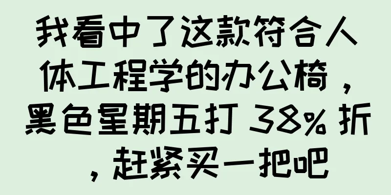 我看中了这款符合人体工程学的办公椅，黑色星期五打 38% 折，赶紧买一把吧