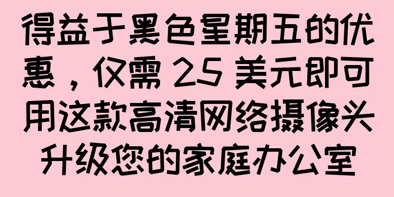 得益于黑色星期五的优惠，仅需 25 美元即可用这款高清网络摄像头升级您的家庭办公室