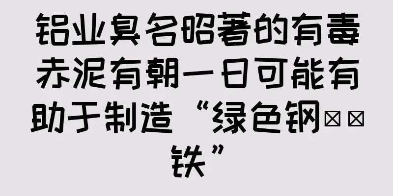 铝业臭名昭著的有毒赤泥有朝一日可能有助于制造“绿色钢​​铁”