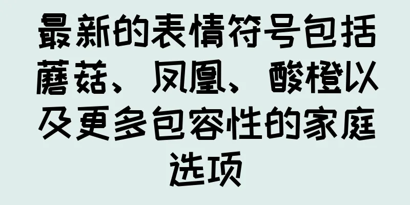 最新的表情符号包括蘑菇、凤凰、酸橙以及更多包容性的家庭选项