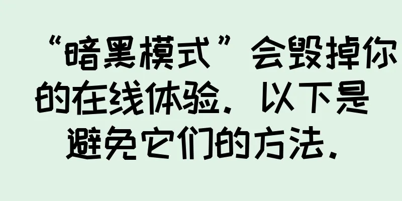 “暗黑模式”会毁掉你的在线体验。以下是避免它们的方法。