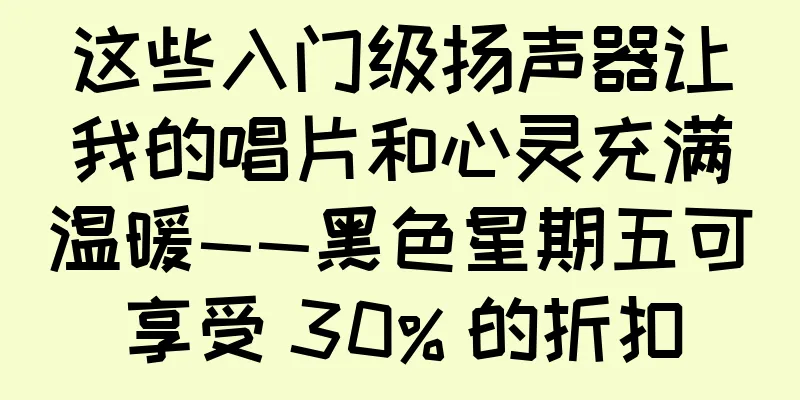 这些入门级扬声器让我的唱片和心灵充满温暖——黑色星期五可享受 30% 的折扣