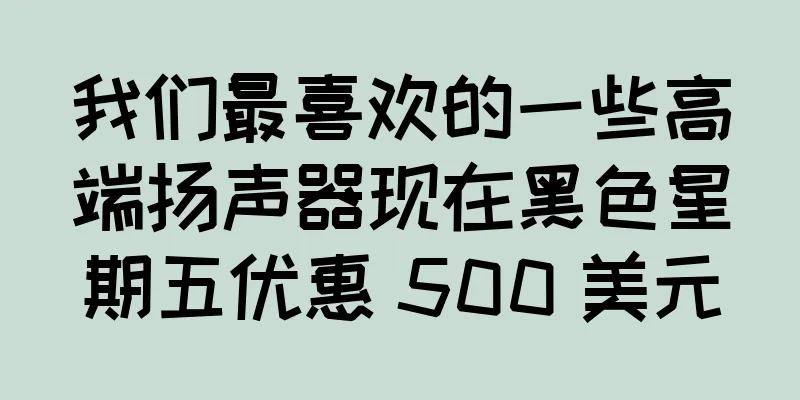 我们最喜欢的一些高端扬声器现在黑色星期五优惠 500 美元