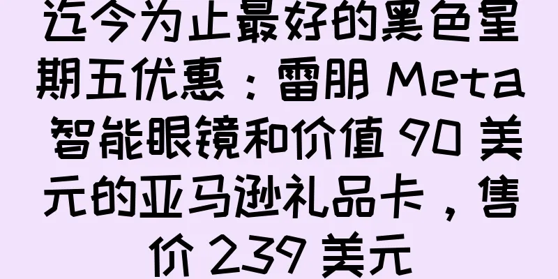 迄今为止最好的黑色星期五优惠：雷朋 Meta 智能眼镜和价值 90 美元的亚马逊礼品卡，售价 239 美元