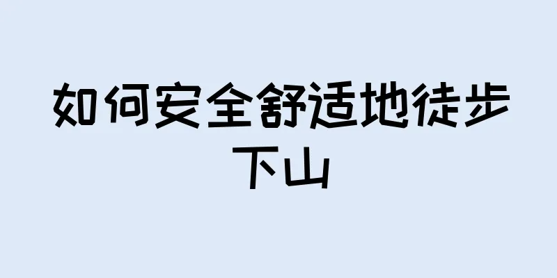 如何安全舒适地徒步下山