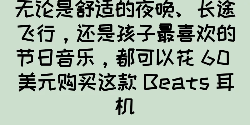 无论是舒适的夜晚、长途飞行，还是孩子最喜欢的节日音乐，都可以花 60 美元购买这款 Beats 耳机