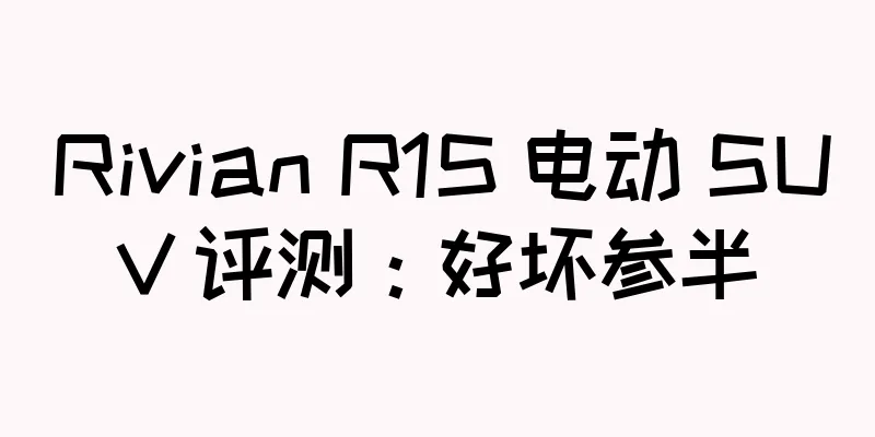 Rivian R1S 电动 SUV 评测：好坏参半
