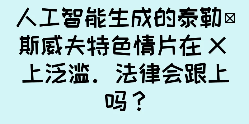 人工智能生成的泰勒·斯威夫特色情片在 X 上泛滥。法律会跟上吗？