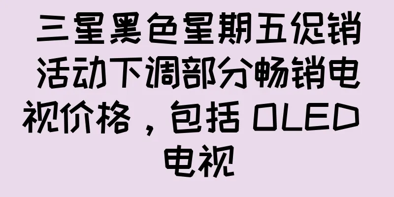 三星黑色星期五促销活动下调部分畅销电视价格，包括 OLED 电视