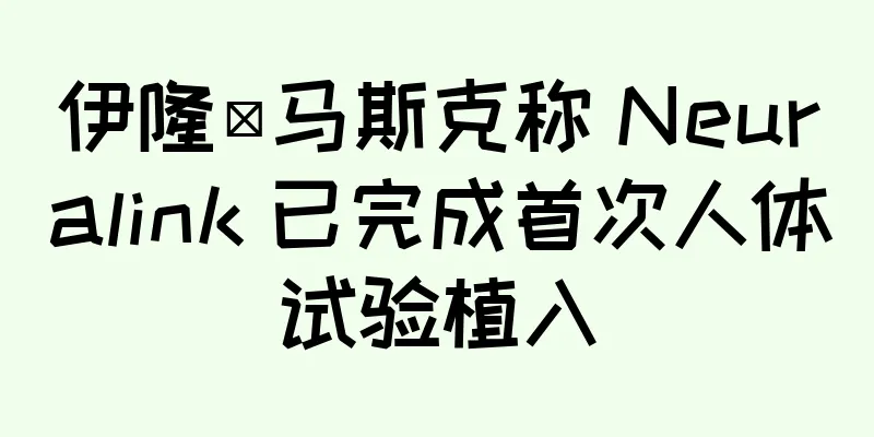 伊隆·马斯克称 Neuralink 已完成首次人体试验植入