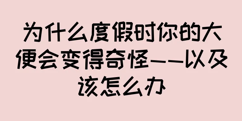 为什么度假时你的大便会变得奇怪——以及该怎么办
