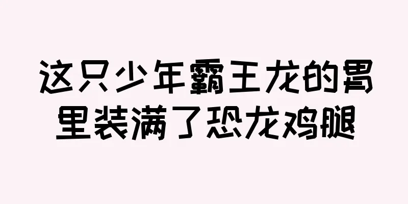 这只少年霸王龙的胃里装满了恐龙鸡腿