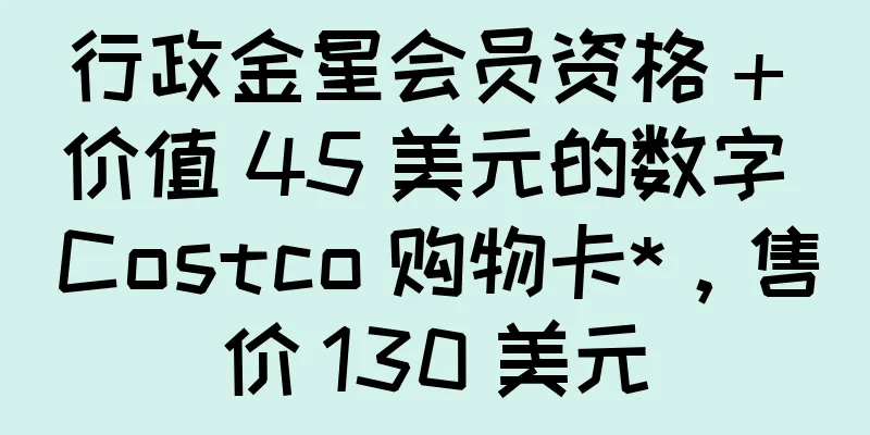 行政金星会员资格 + 价值 45 美元的数字 Costco 购物卡*，售价 130 美元