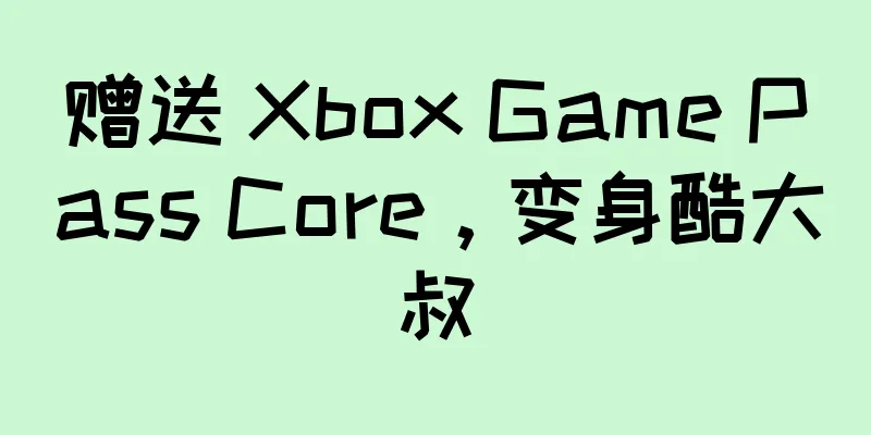 赠送 Xbox Game Pass Core，变身酷大叔
