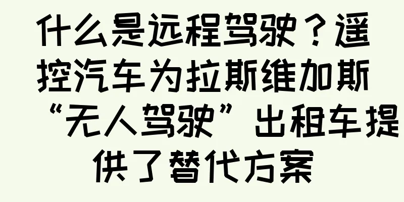 什么是远程驾驶？遥控汽车为拉斯维加斯“无人驾驶”出租车提供了替代方案