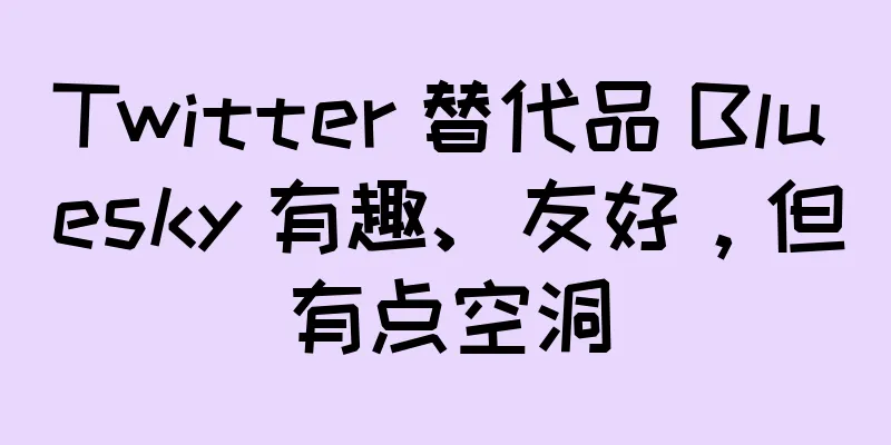 Twitter 替代品 Bluesky 有趣、友好，但有点空洞