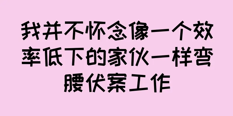 我并不怀念像一个效率低下的家伙一样弯腰伏案工作