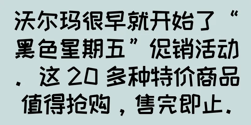沃尔玛很早就开始了“黑色星期五”促销活动。这 20 多种特价商品值得抢购，售完即止。