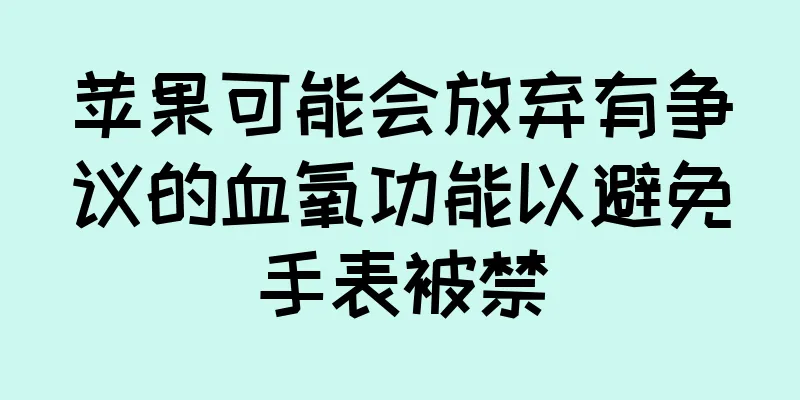 苹果可能会放弃有争议的血氧功能以避免手表被禁