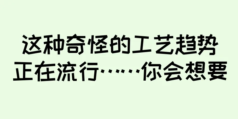 这种奇怪的工艺趋势正在流行……你会想要