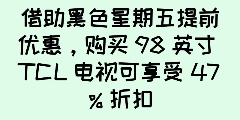借助黑色星期五提前优惠，购买 98 英寸 TCL 电视可享受 47% 折扣
