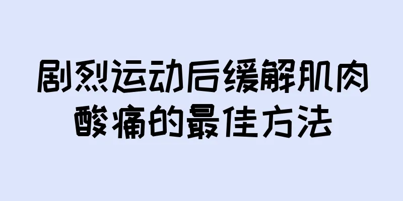 剧烈运动后缓解肌肉酸痛的最佳方法