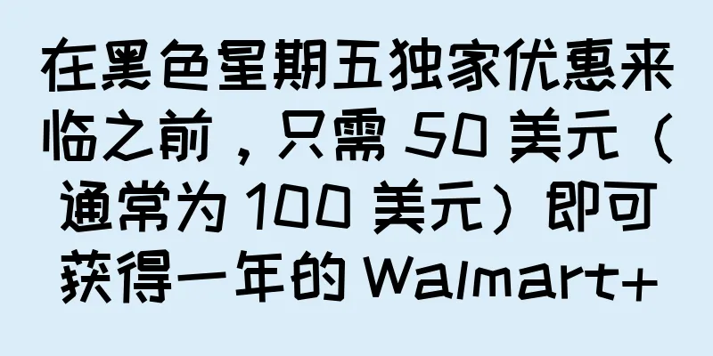 在黑色星期五独家优惠来临之前，只需 50 美元（通常为 100 美元）即可获得一年的 Walmart+