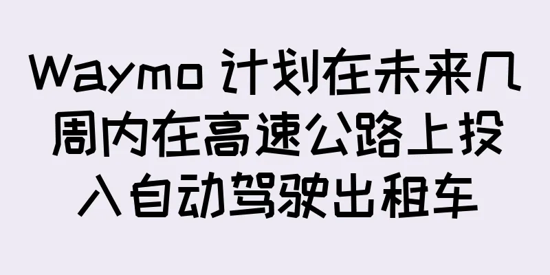 Waymo 计划在未来几周内在高速公路上投入自动驾驶出租车