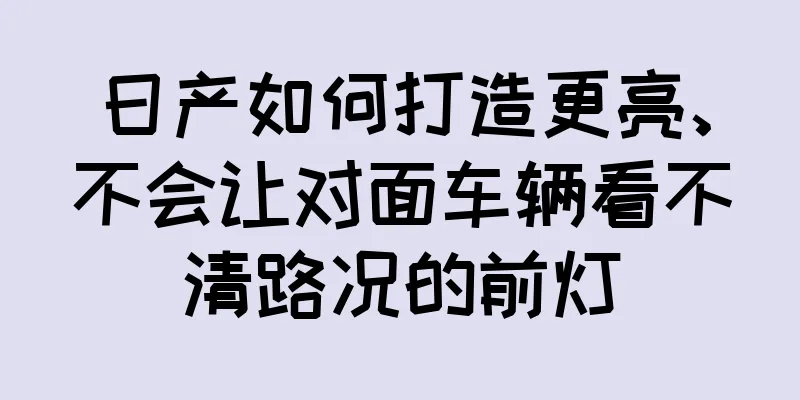 日产如何打造更亮、不会让对面车辆看不清路况的前灯