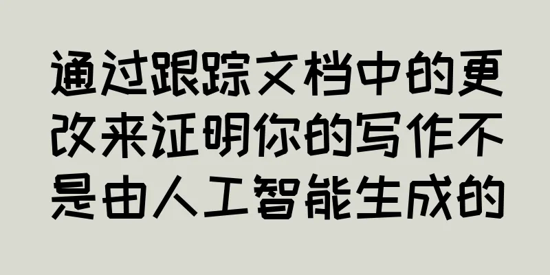 通过跟踪文档中的更改来证明你的写作不是由人工智能生成的