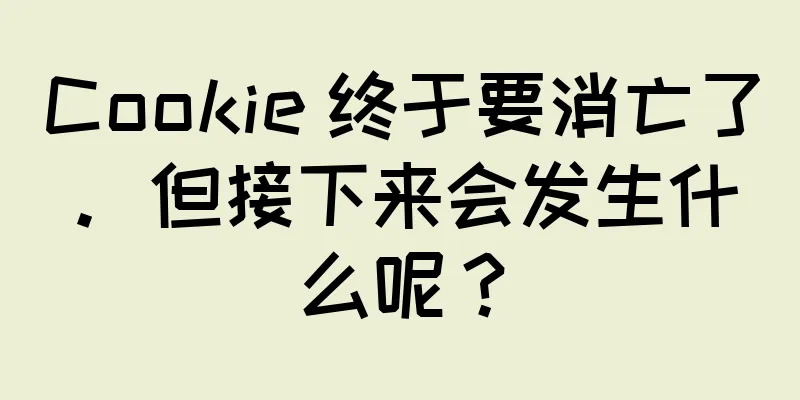 Cookie 终于要消亡了。但接下来会发生什么呢？