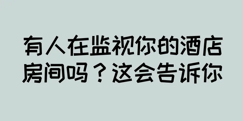 有人在监视你的酒店房间吗？这会告诉你