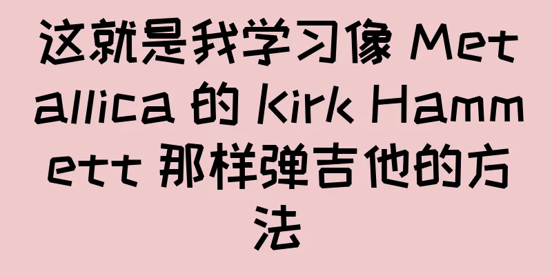这就是我学习像 Metallica 的 Kirk Hammett 那样弹吉他的方法
