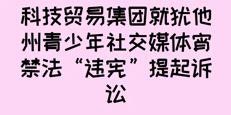 科技贸易集团就犹他州青少年社交媒体宵禁法“违宪”提起诉讼
