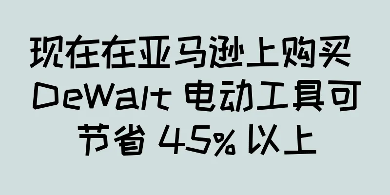 现在在亚马逊上购买 DeWalt 电动工具可节省 45% 以上