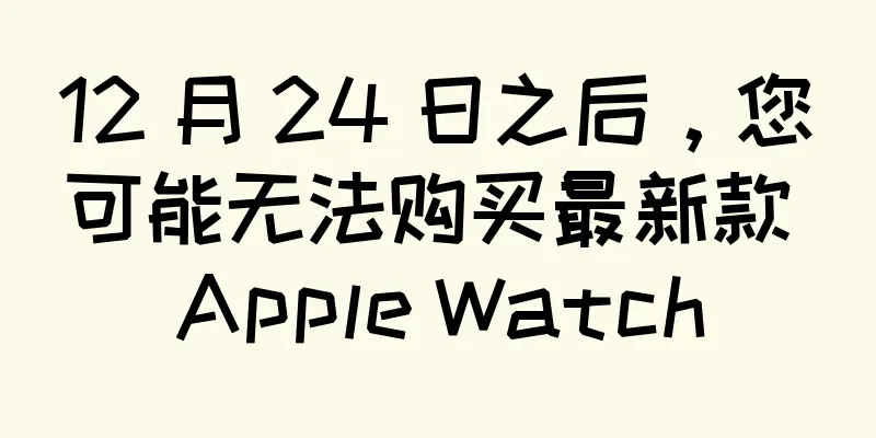 12 月 24 日之后，您可能无法购买最新款 Apple Watch