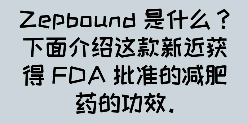 Zepbound 是什么？下面介绍这款新近获得 FDA 批准的减肥药的功效。