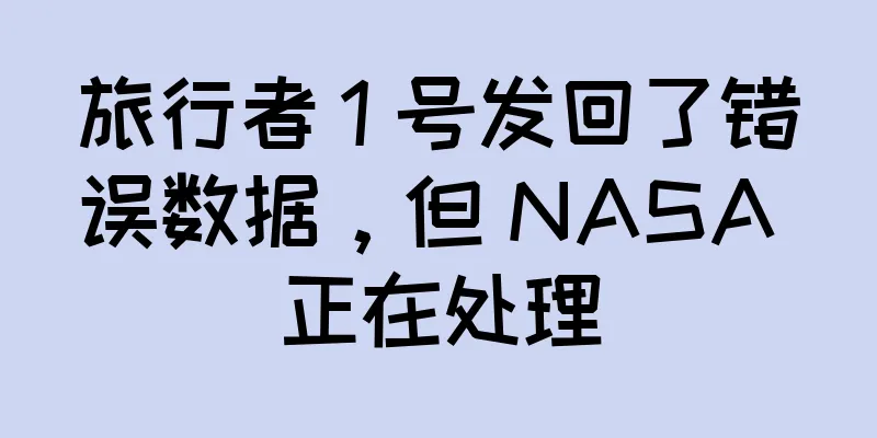 旅行者 1 号发回了错误数据，但 NASA 正在处理