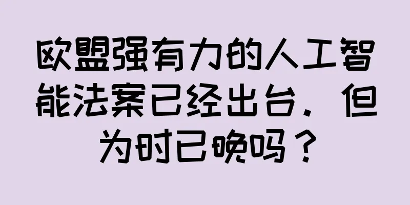 欧盟强有力的人工智能法案已经出台。但为时已晚吗？