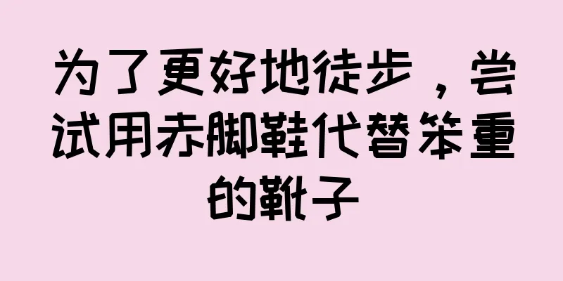 为了更好地徒步，尝试用赤脚鞋代替笨重的靴子