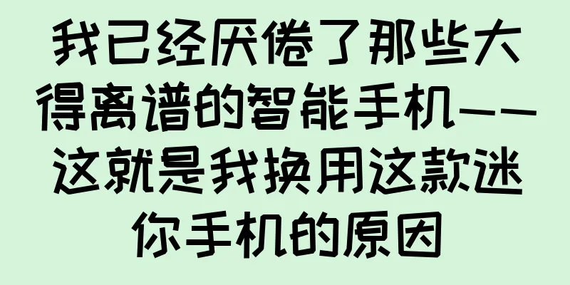 我已经厌倦了那些大得离谱的智能手机——这就是我换用这款迷你手机的原因