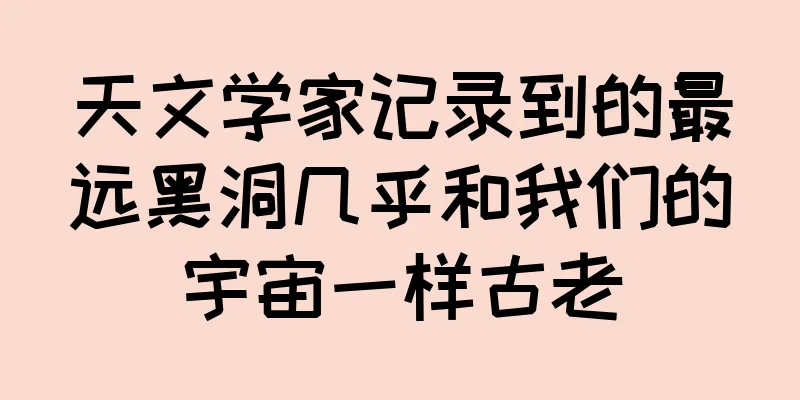 天文学家记录到的最远黑洞几乎和我们的宇宙一样古老