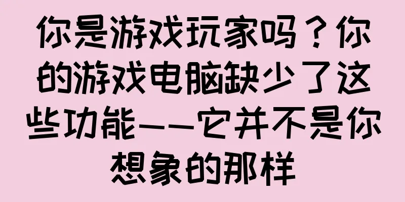 你是游戏玩家吗？你的游戏电脑缺少了这些功能——它并不是你想象的那样