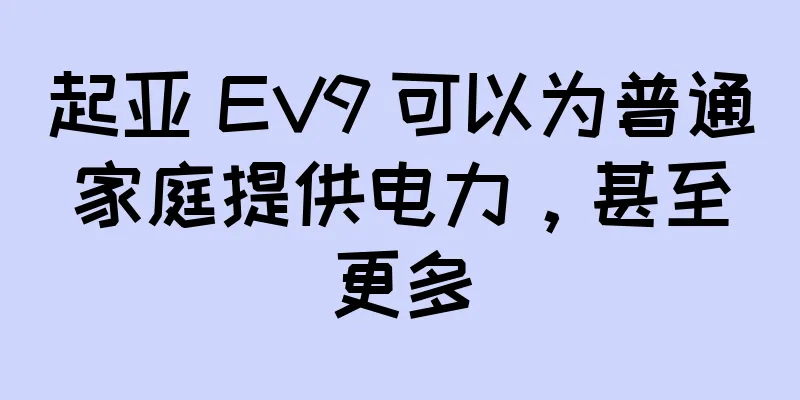 起亚 EV9 可以为普通家庭提供电力，甚至更多
