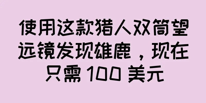 使用这款猎人双筒望远镜发现雄鹿，现在只需 100 美元