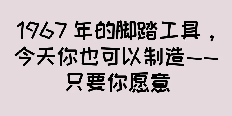 1967 年的脚踏工具，今天你也可以制造——只要你愿意
