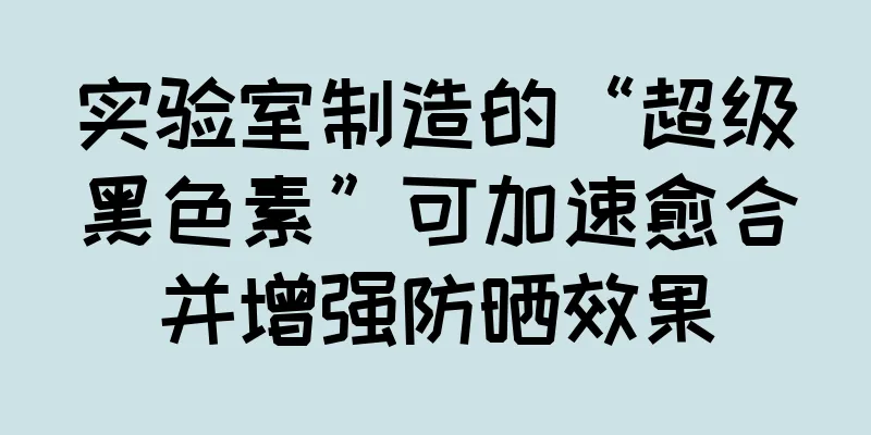 实验室制造的“超级黑色素”可加速愈合并增强防晒效果
