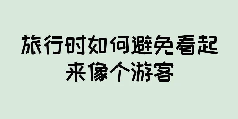 旅行时如何避免看起来像个游客
